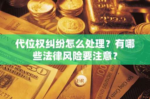 北京代位权纠纷怎么处理？有哪些法律风险要注意？