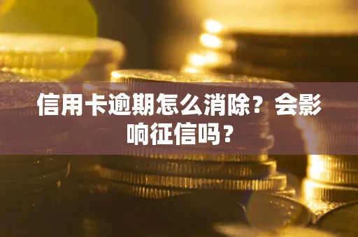 北京信用卡逾期怎么消除？会影响征信吗？