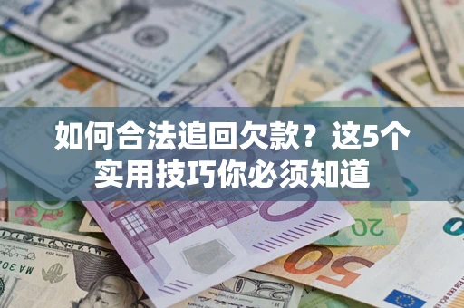 北京如何合法追回欠款？这5个实用技巧你必须知道