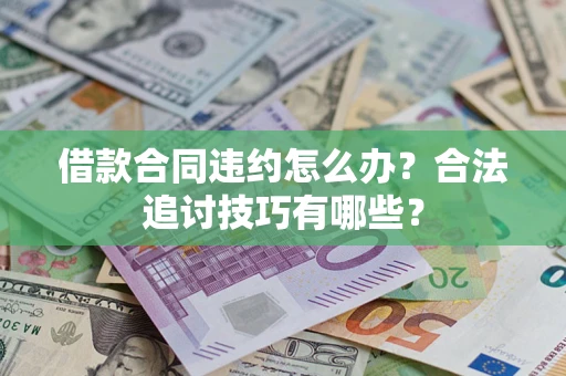 北京借款合同违约怎么办？合法追讨技巧有哪些？