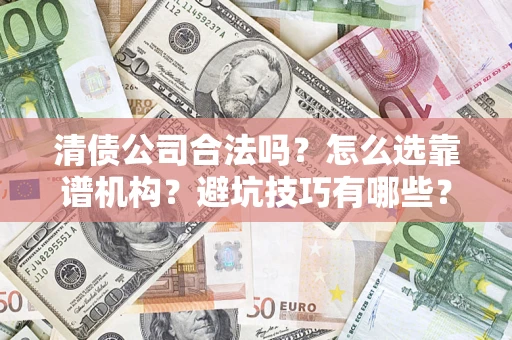 北京清债公司合法吗？怎么选靠谱机构？避坑技巧有哪些？
