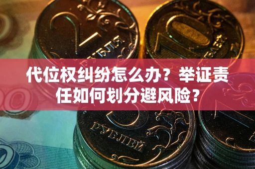 北京代位权纠纷怎么办？举证责任如何划分避风险？
