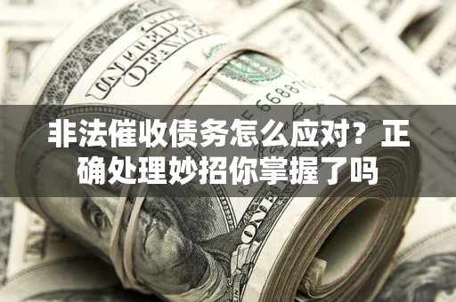 北京非法催收债务怎么应对？正确处理妙招你掌握了吗