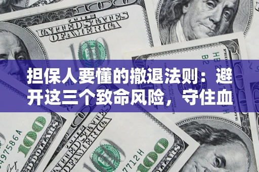 北京担保人要懂的撤退法则：避开这三个致命风险，守住血汗钱