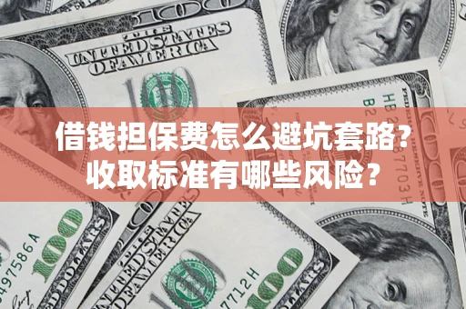 北京借钱担保费怎么避坑套路?收取标准有哪些风险? 北京借钱担保费怎么避坑套路?收取标准有哪些风险?