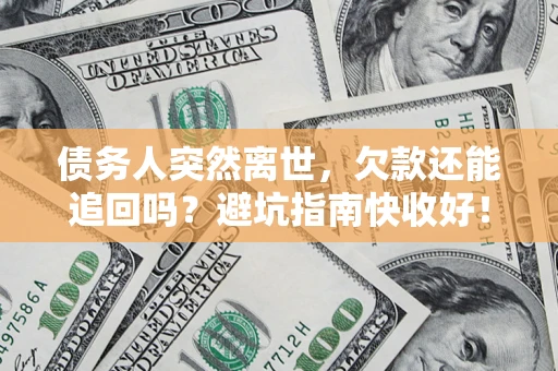 北京债务人突然离世，欠款还能追回吗？避坑指南快收好！
