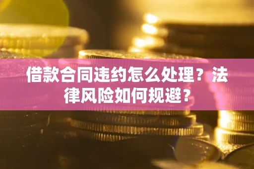 北京借款合同违约怎么处理？法律风险如何规避？