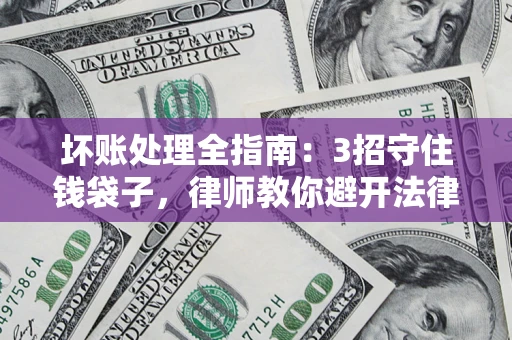 北京坏账处理全指南：3招守住钱袋子，律师教你避开法律雷区