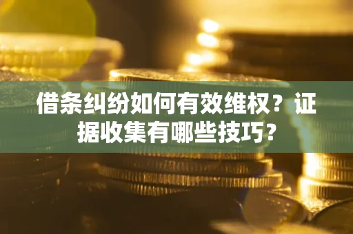 北京借条纠纷如何有效维权？证据收集有哪些技巧？