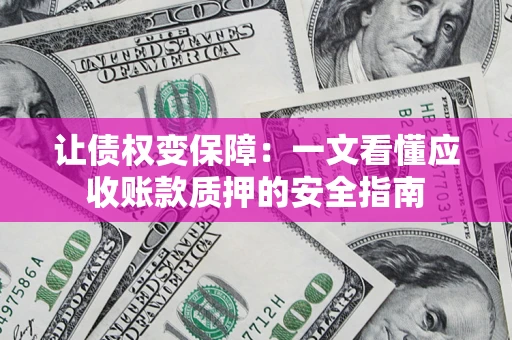 北京让债权变保障：一文看懂应收账款质押的安全指南