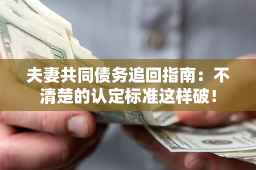 北京夫妻共同债务追回指南：不清楚的认定标准这样破！