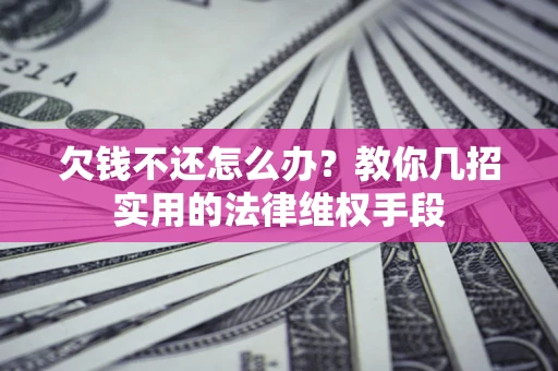 北京欠钱不还怎么办？教你几招实用的法律维权手段