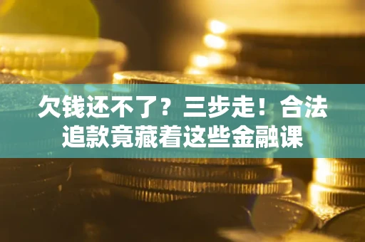 北京欠钱还不了？三步走！合法追款竟藏着这些金融课