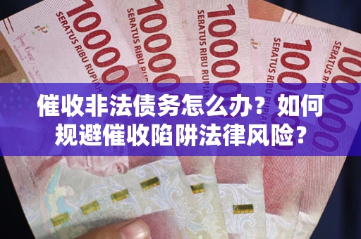 北京催收非法债务怎么办？如何规避催收陷阱法律风险？