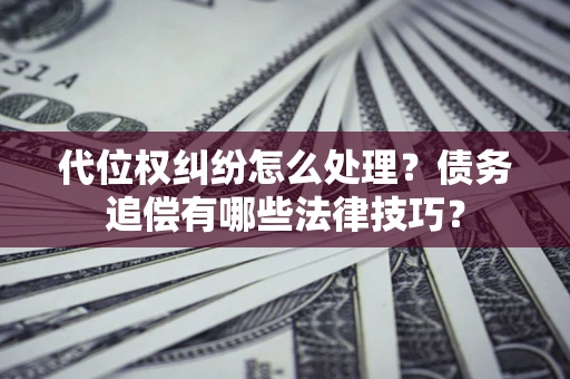北京代位权纠纷怎么处理？债务追偿有哪些法律技巧？
