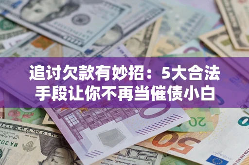 北京追讨欠款有妙招：5大合法手段让你不再当催债小白