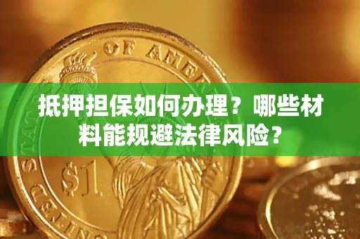 北京抵押担保如何办理？哪些材料能规避法律风险？