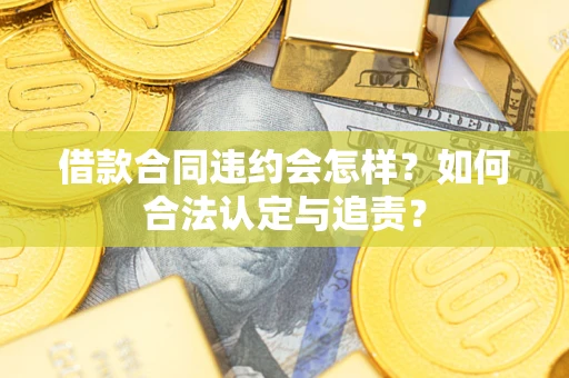 北京借款合同违约会怎样？如何合法认定与追责？