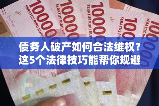 北京债务人破产如何合法维权？这5个法律技巧能帮你规避风险