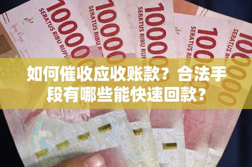 北京如何催收应收账款？合法手段有哪些能快速回款？