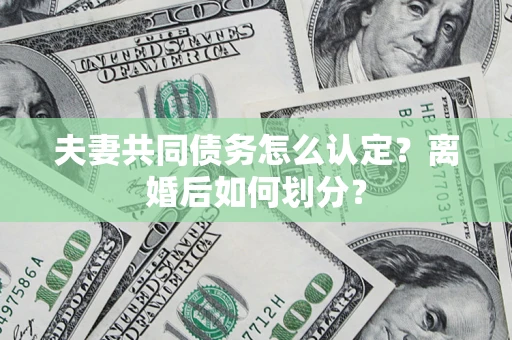 北京夫妻共同债务怎么认定？离婚后如何划分？