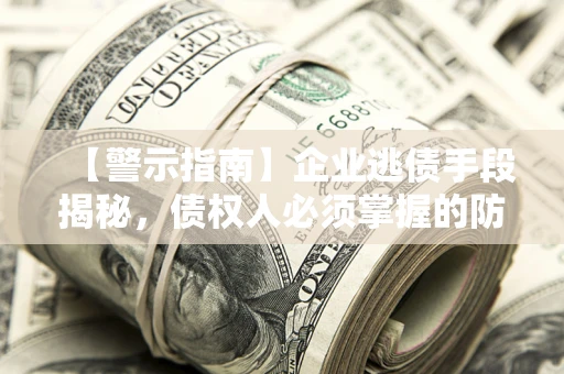 北京【警示指南】企业逃债手段揭秘，债权人必须掌握的防坑宝典