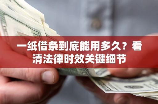 北京一纸借条到底能用多久？看清法律时效关键细节