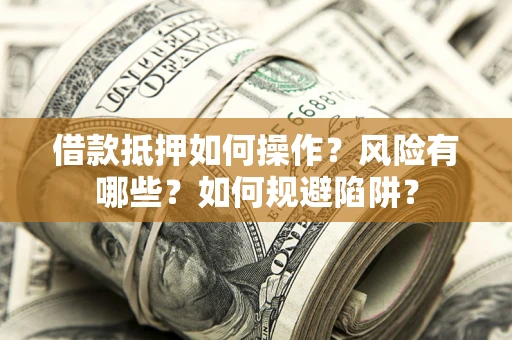 北京借款抵押如何操作？风险有哪些？如何规避陷阱？