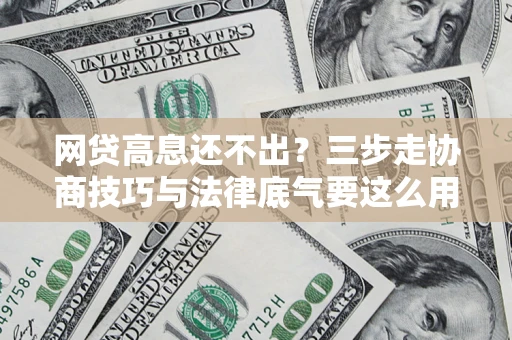 北京网贷高息还不出？三步走协商技巧与法律底气要这么用