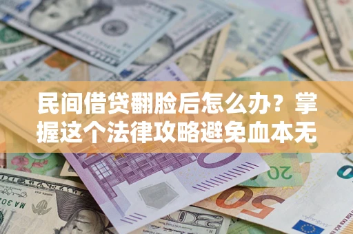 北京民间借贷翻脸后怎么办？掌握这个法律攻略避免血本无归