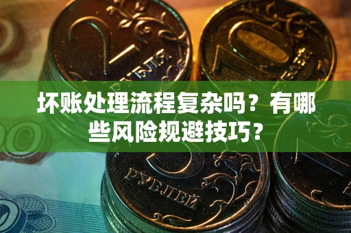 北京坏账处理流程复杂吗？有哪些风险规避技巧？