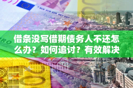 北京借条没写借期债务人不还怎么办？如何追讨？有效解决方案！