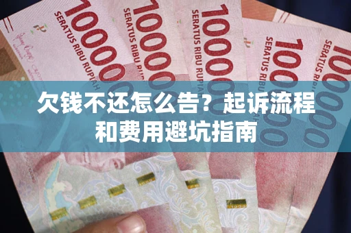 北京欠钱不还怎么告?起诉流程和费用避坑指南 北京欠钱不还怎么告?起诉流程和费用避坑指南