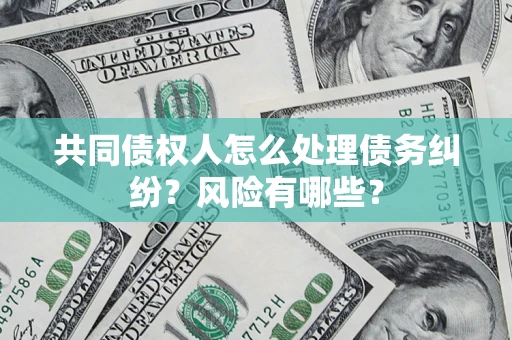北京共同债权人怎么处理债务纠纷？风险有哪些？