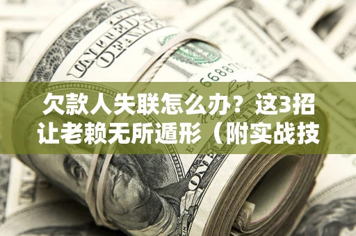 北京欠款人失联怎么办？这3招让老赖无所遁形（附实战技巧）