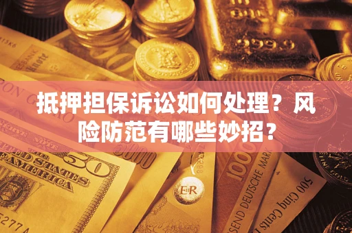 北京抵押担保诉讼如何处理？风险防范有哪些妙招？