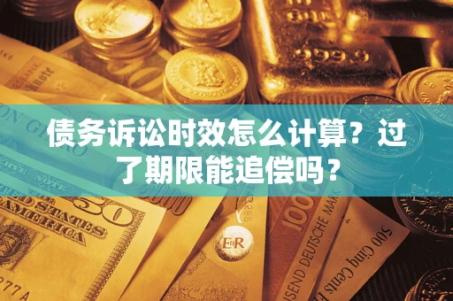 北京债务诉讼时效怎么计算？过了期限能追偿吗？