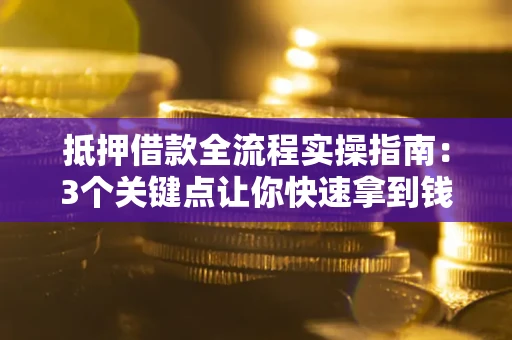 北京抵押借款全流程实操指南：3个关键点让你快速拿到钱