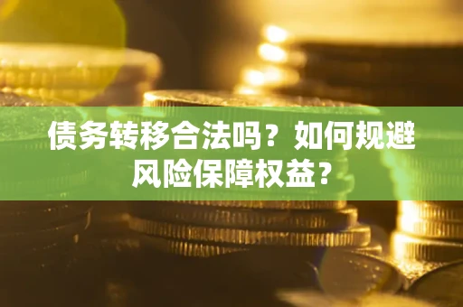 北京债务转移合法吗？如何规避风险保障权益？