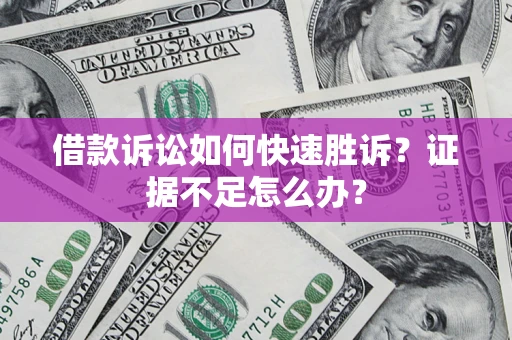 北京借款诉讼如何快速胜诉？证据不足怎么办？
