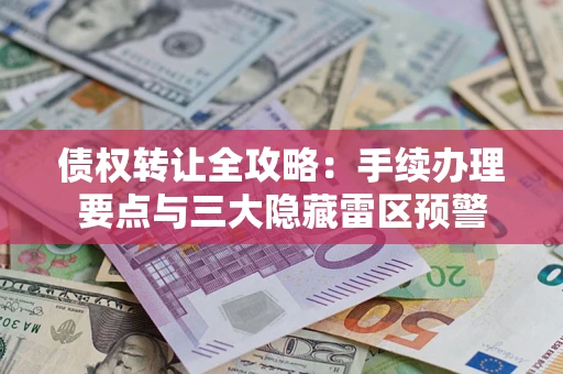 北京债权转让全攻略：手续办理要点与三大隐藏雷区预警