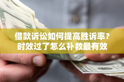 北京借款诉讼如何提高胜诉率？时效过了怎么补救最有效