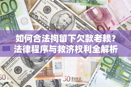 北京如何合法拘留下欠款老赖？法律程序与救济权利全解析