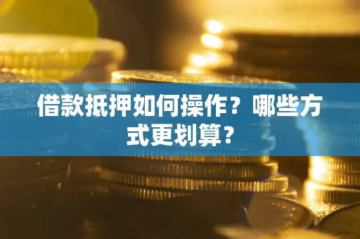 北京借款抵押如何操作？哪些方式更划算？