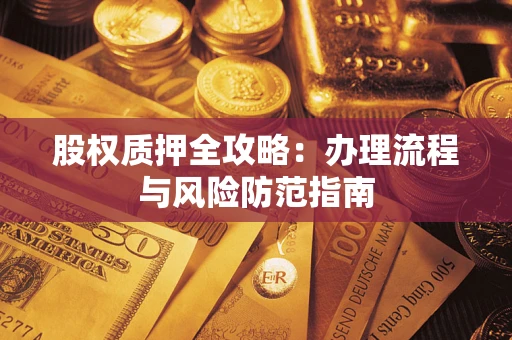 北京股权质押全攻略：办理流程与风险防范指南
