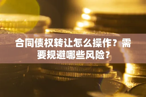 北京合同债权转让怎么操作？需要规避哪些风险？