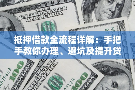 北京抵押借款全流程详解：手把手教你办理、避坑及提升贷款额度