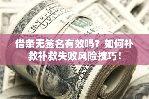 北京借条无签名有效吗？如何补救补救失败风险技巧！