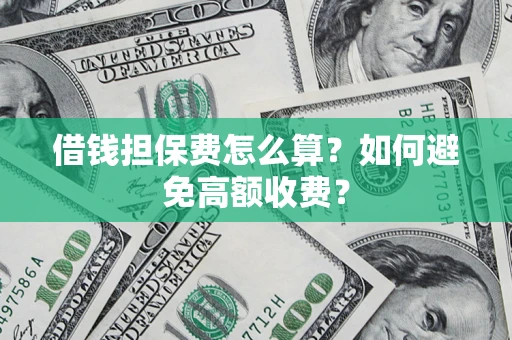 北京借钱担保费怎么算？如何避免高额收费？