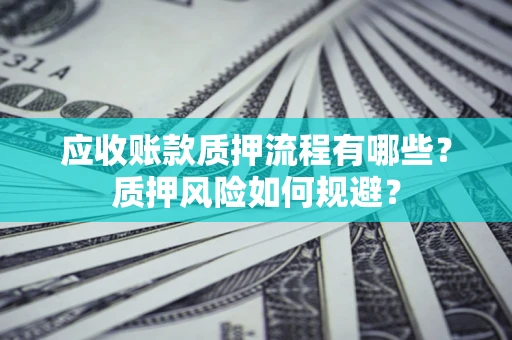 北京应收账款质押流程有哪些？质押风险如何规避？